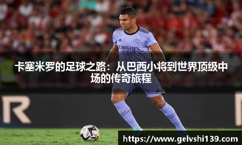卡塞米罗的足球之路：从巴西小将到世界顶级中场的传奇旅程