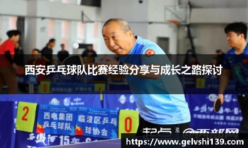 西安乒乓球队比赛经验分享与成长之路探讨