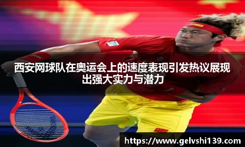 西安网球队在奥运会上的速度表现引发热议展现出强大实力与潜力