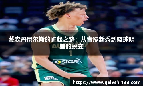 戴森丹尼尔斯的崛起之路：从青涩新秀到篮球明星的蜕变