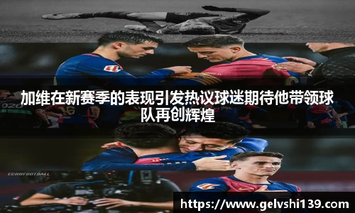 加维在新赛季的表现引发热议球迷期待他带领球队再创辉煌