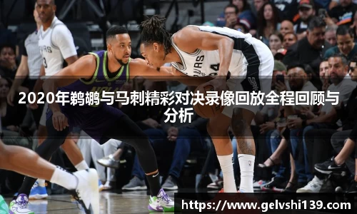 2020年鹈鹕与马刺精彩对决录像回放全程回顾与分析