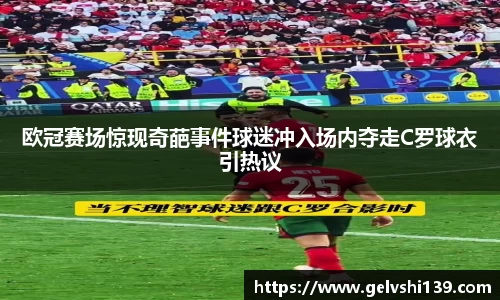 欧冠赛场惊现奇葩事件球迷冲入场内夺走C罗球衣引热议